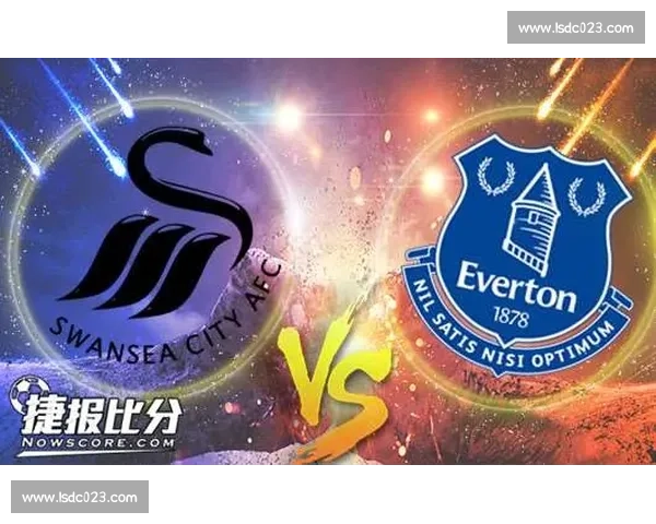 斯旺西主场迎战纽卡斯尔英超焦点对决前瞻与走势分析深度解读