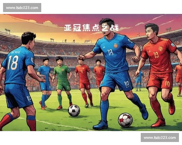 全北现代对决横滨水手：亚冠焦点之战全景战术与胜负预测深度解析